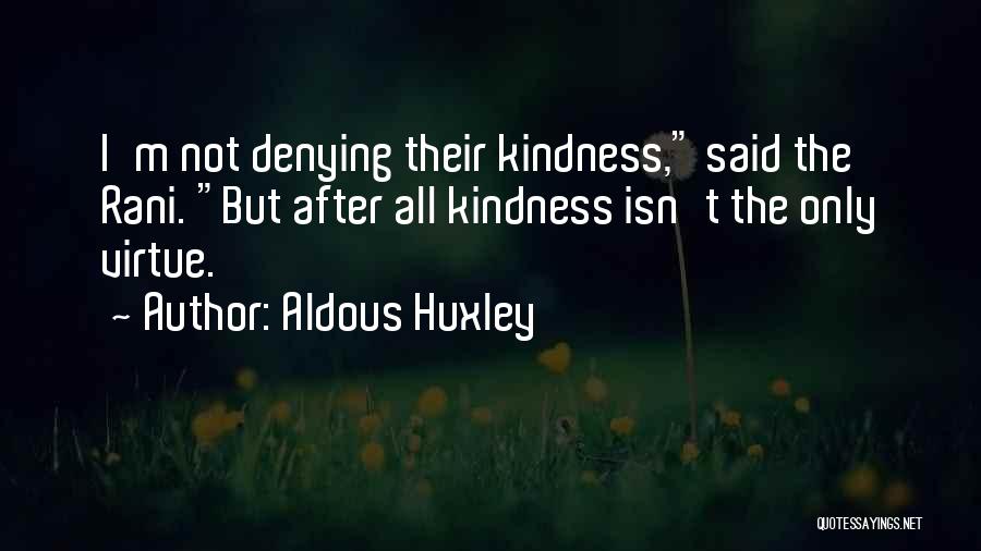 Aldous Huxley Quotes: I'm Not Denying Their Kindness, Said The Rani. But After All Kindness Isn't The Only Virtue.