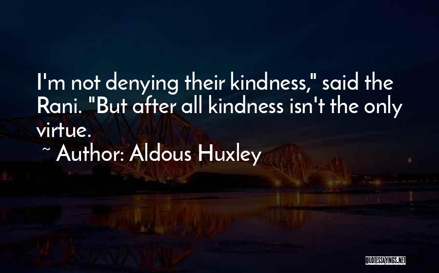 Aldous Huxley Quotes: I'm Not Denying Their Kindness, Said The Rani. But After All Kindness Isn't The Only Virtue.