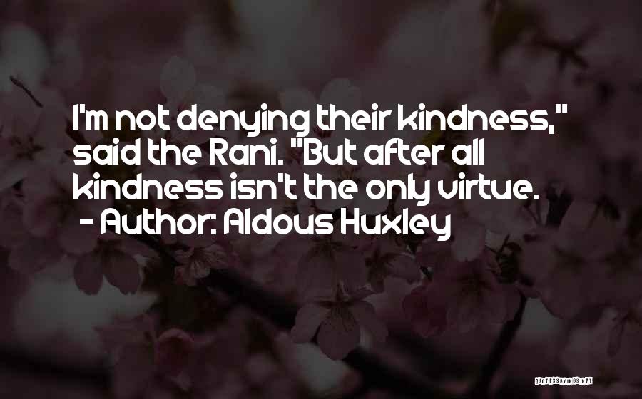 Aldous Huxley Quotes: I'm Not Denying Their Kindness, Said The Rani. But After All Kindness Isn't The Only Virtue.