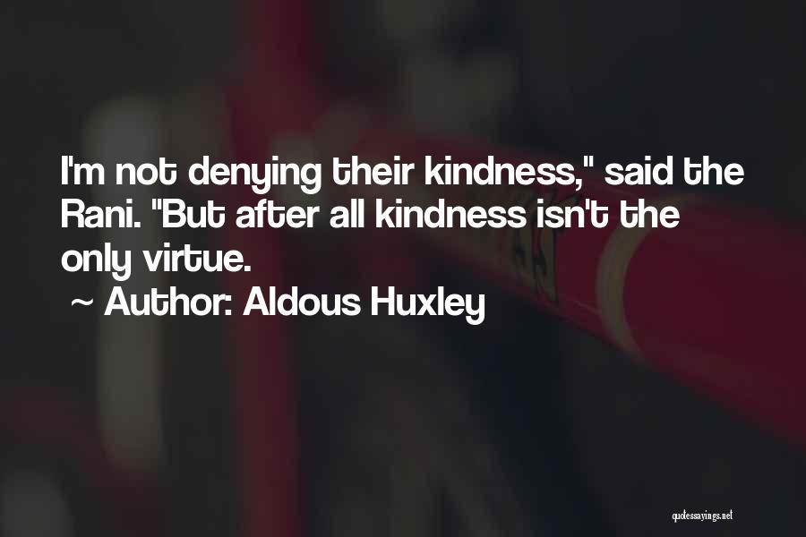 Aldous Huxley Quotes: I'm Not Denying Their Kindness, Said The Rani. But After All Kindness Isn't The Only Virtue.