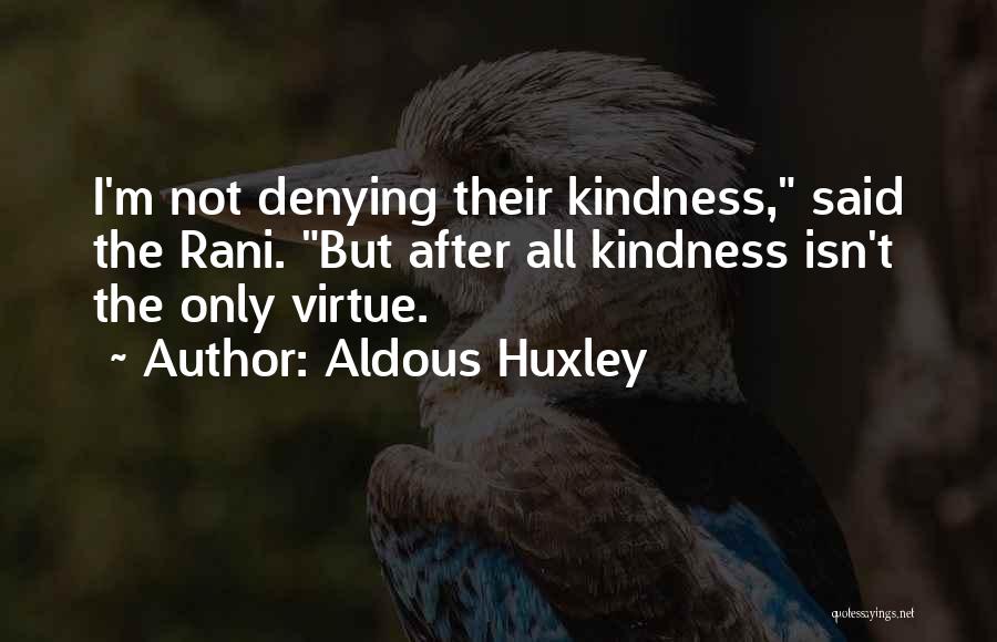 Aldous Huxley Quotes: I'm Not Denying Their Kindness, Said The Rani. But After All Kindness Isn't The Only Virtue.