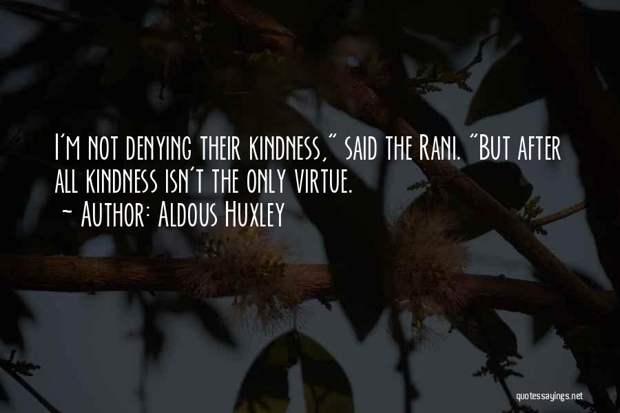 Aldous Huxley Quotes: I'm Not Denying Their Kindness, Said The Rani. But After All Kindness Isn't The Only Virtue.