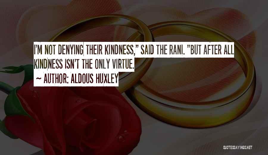 Aldous Huxley Quotes: I'm Not Denying Their Kindness, Said The Rani. But After All Kindness Isn't The Only Virtue.