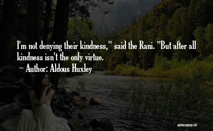 Aldous Huxley Quotes: I'm Not Denying Their Kindness, Said The Rani. But After All Kindness Isn't The Only Virtue.