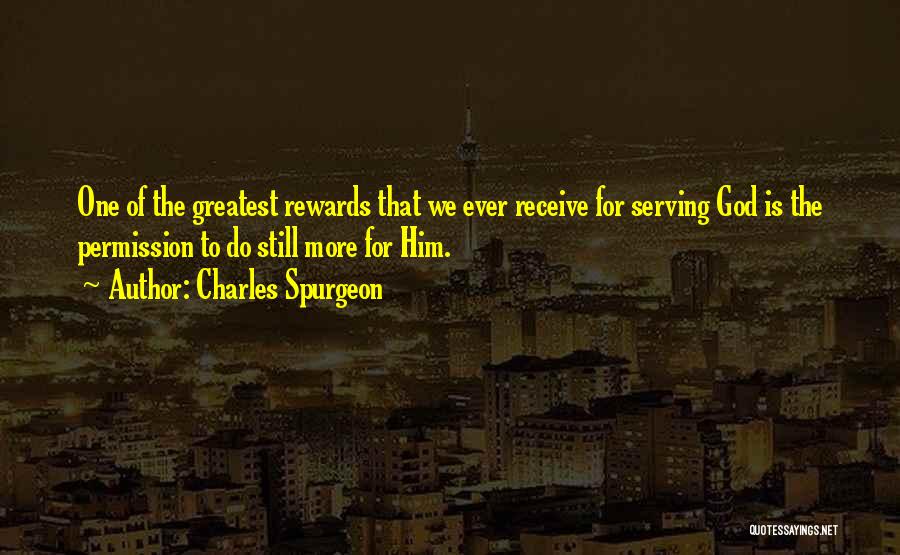 Charles Spurgeon Quotes: One Of The Greatest Rewards That We Ever Receive For Serving God Is The Permission To Do Still More For
