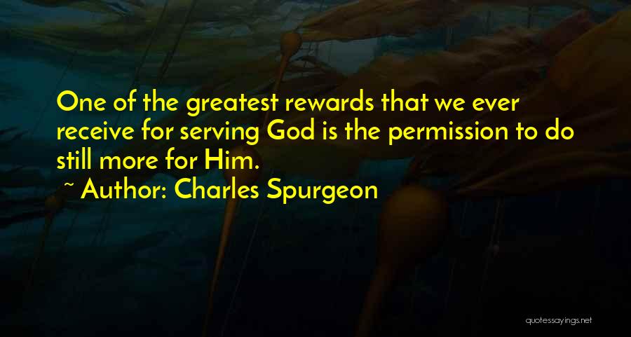 Charles Spurgeon Quotes: One Of The Greatest Rewards That We Ever Receive For Serving God Is The Permission To Do Still More For
