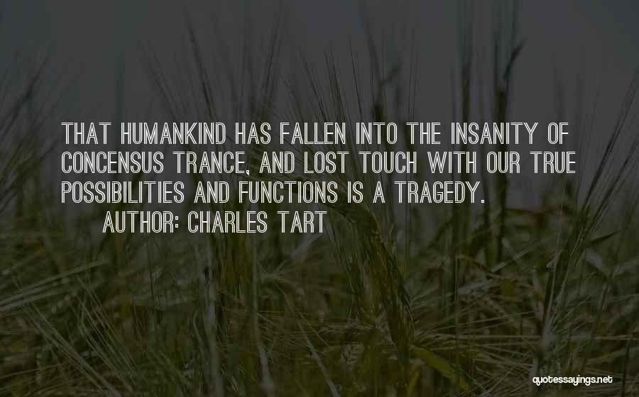 Charles Tart Quotes: That Humankind Has Fallen Into The Insanity Of Concensus Trance, And Lost Touch With Our True Possibilities And Functions Is