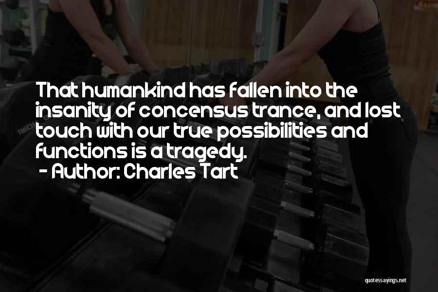 Charles Tart Quotes: That Humankind Has Fallen Into The Insanity Of Concensus Trance, And Lost Touch With Our True Possibilities And Functions Is