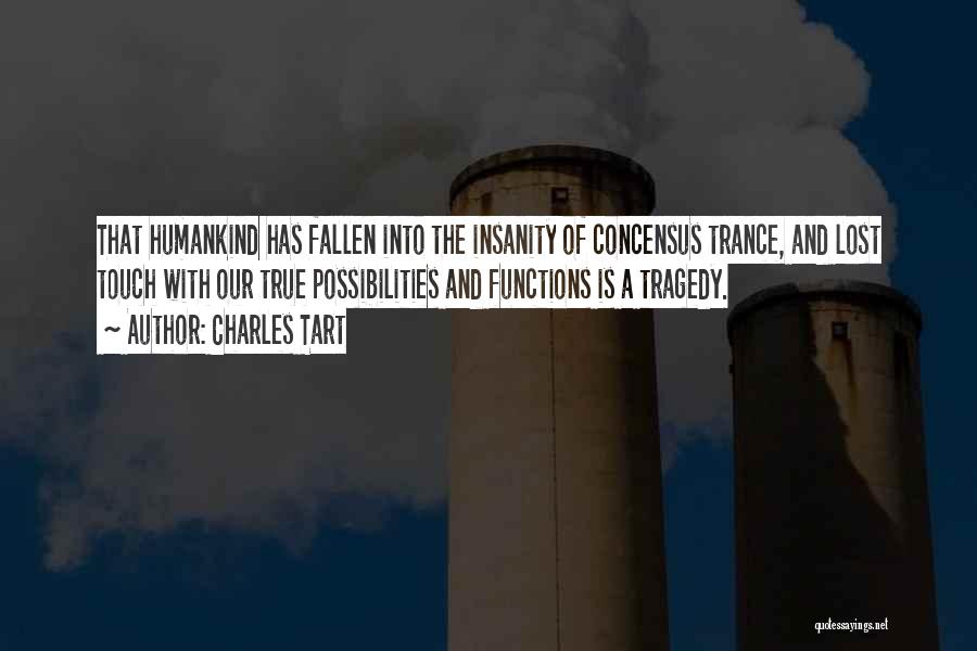 Charles Tart Quotes: That Humankind Has Fallen Into The Insanity Of Concensus Trance, And Lost Touch With Our True Possibilities And Functions Is