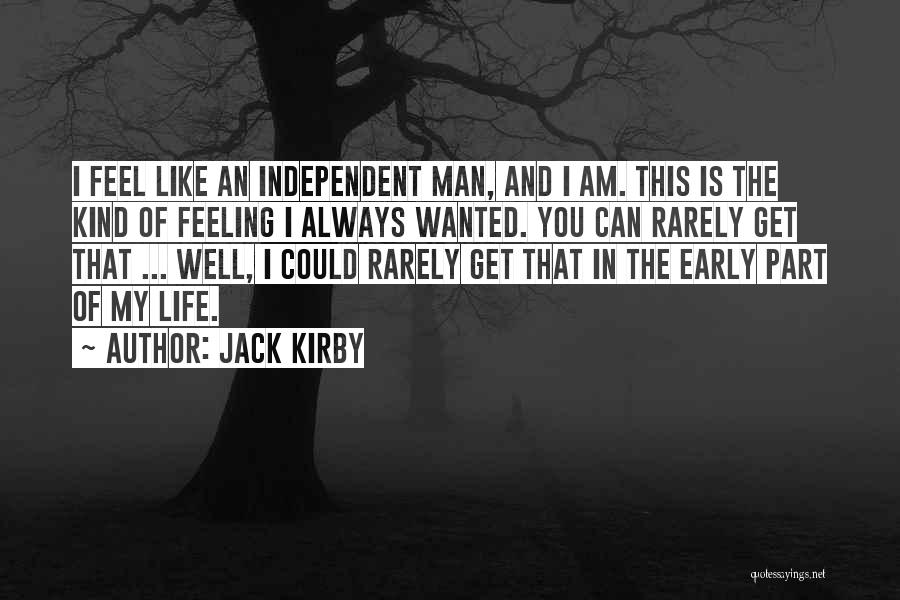 Jack Kirby Quotes: I Feel Like An Independent Man, And I Am. This Is The Kind Of Feeling I Always Wanted. You Can