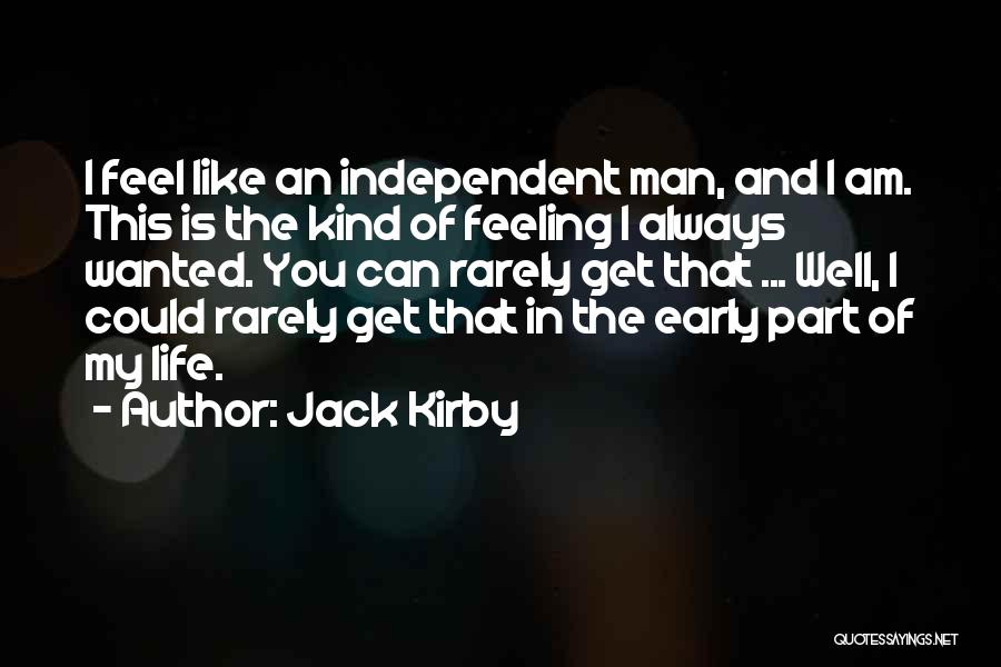 Jack Kirby Quotes: I Feel Like An Independent Man, And I Am. This Is The Kind Of Feeling I Always Wanted. You Can