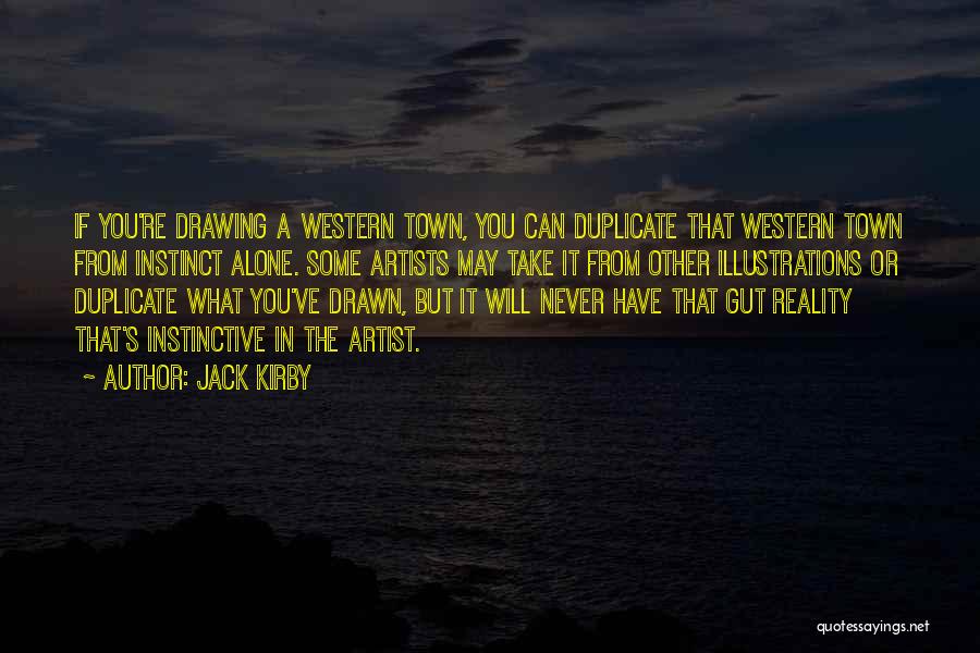 Jack Kirby Quotes: If You're Drawing A Western Town, You Can Duplicate That Western Town From Instinct Alone. Some Artists May Take It