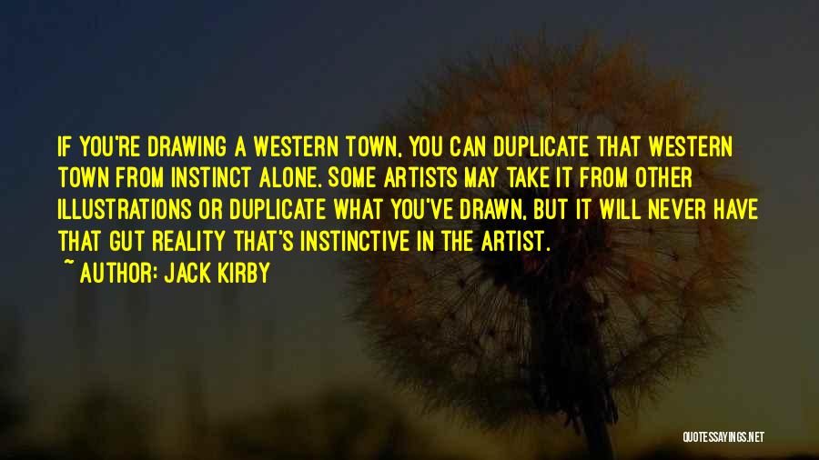 Jack Kirby Quotes: If You're Drawing A Western Town, You Can Duplicate That Western Town From Instinct Alone. Some Artists May Take It