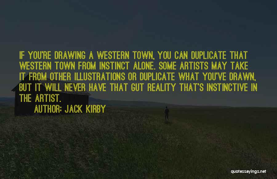 Jack Kirby Quotes: If You're Drawing A Western Town, You Can Duplicate That Western Town From Instinct Alone. Some Artists May Take It