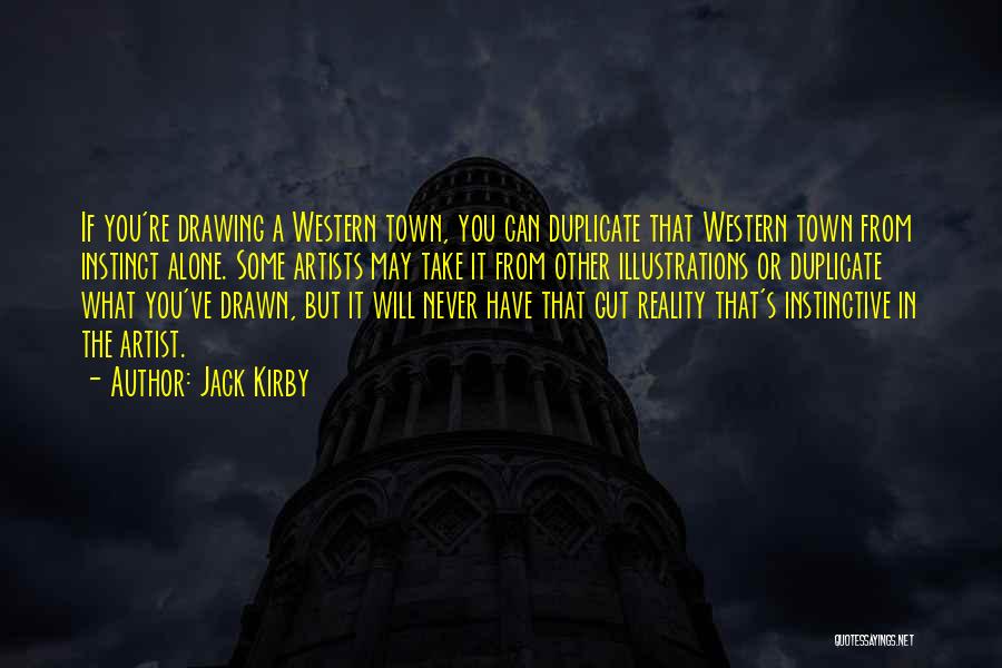 Jack Kirby Quotes: If You're Drawing A Western Town, You Can Duplicate That Western Town From Instinct Alone. Some Artists May Take It