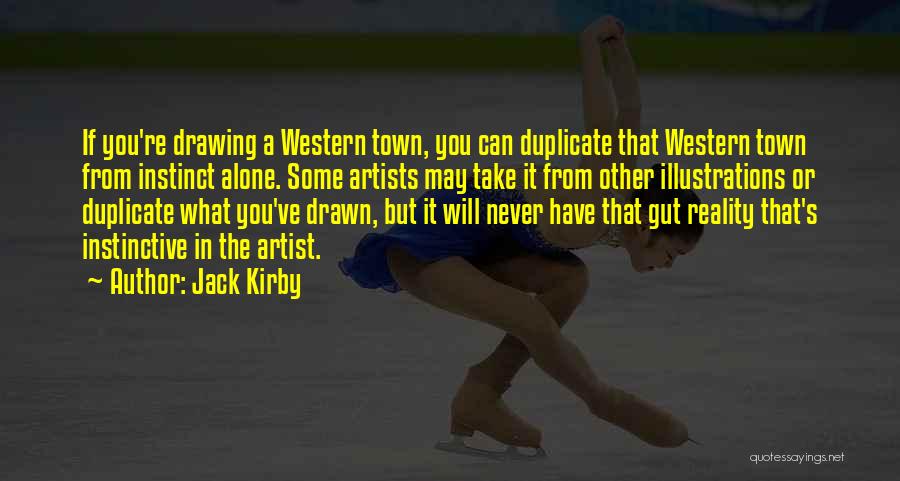 Jack Kirby Quotes: If You're Drawing A Western Town, You Can Duplicate That Western Town From Instinct Alone. Some Artists May Take It