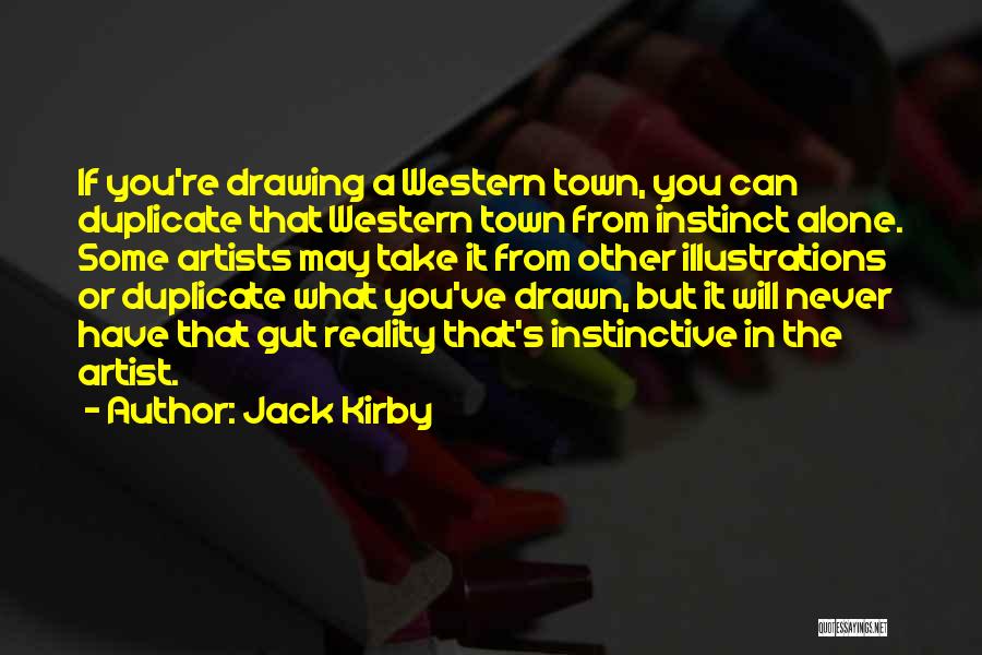 Jack Kirby Quotes: If You're Drawing A Western Town, You Can Duplicate That Western Town From Instinct Alone. Some Artists May Take It