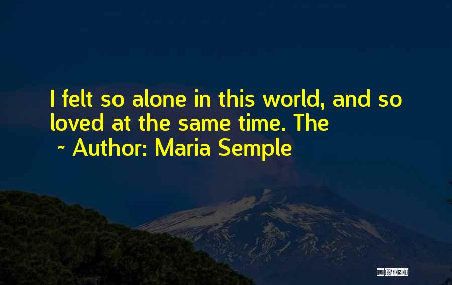 Maria Semple Quotes: I Felt So Alone In This World, And So Loved At The Same Time. The