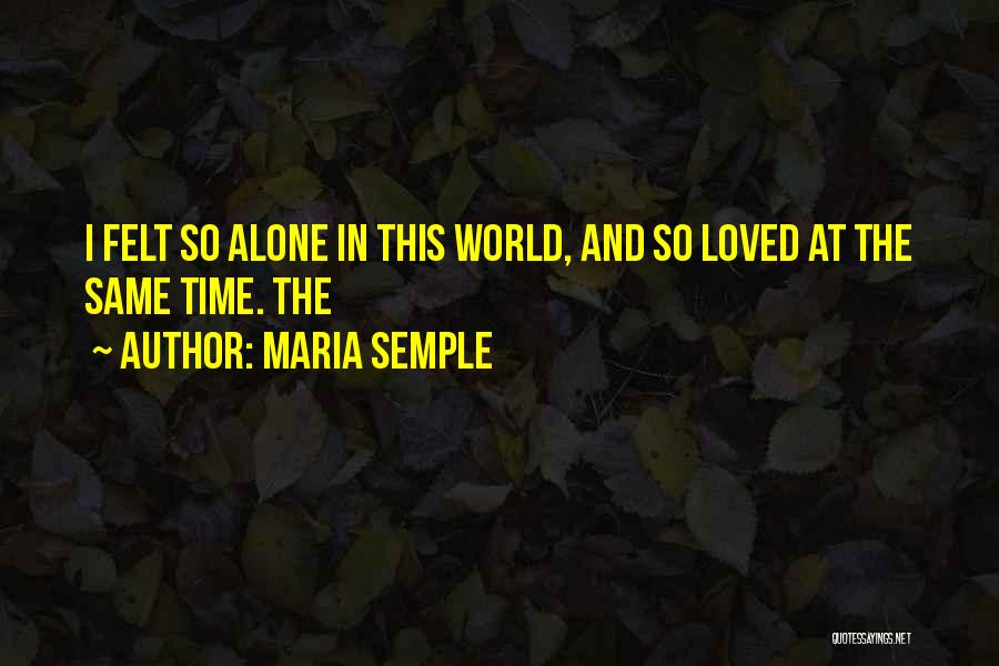 Maria Semple Quotes: I Felt So Alone In This World, And So Loved At The Same Time. The