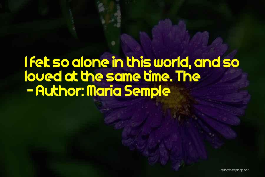Maria Semple Quotes: I Felt So Alone In This World, And So Loved At The Same Time. The