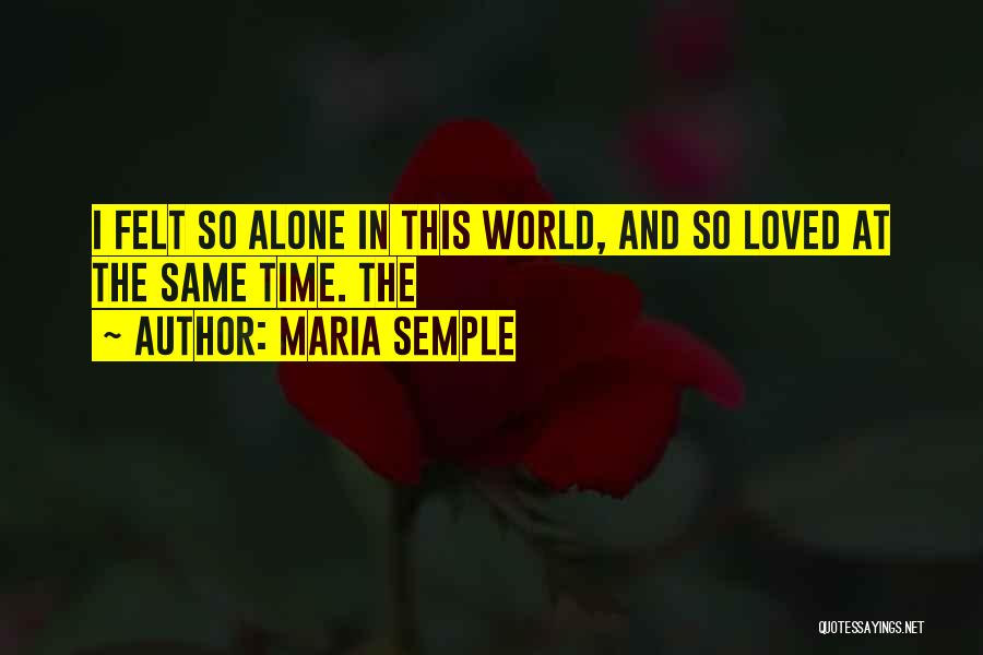 Maria Semple Quotes: I Felt So Alone In This World, And So Loved At The Same Time. The