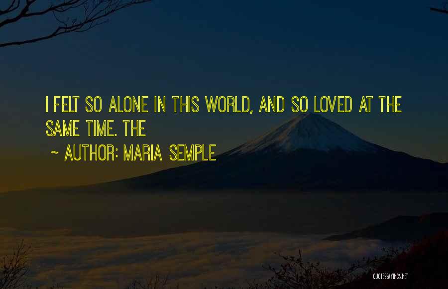 Maria Semple Quotes: I Felt So Alone In This World, And So Loved At The Same Time. The