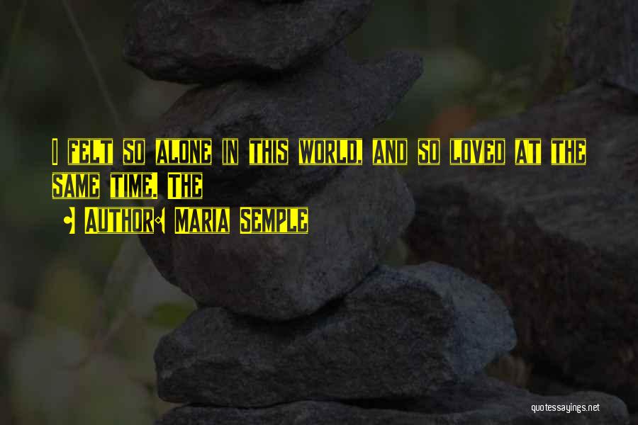 Maria Semple Quotes: I Felt So Alone In This World, And So Loved At The Same Time. The