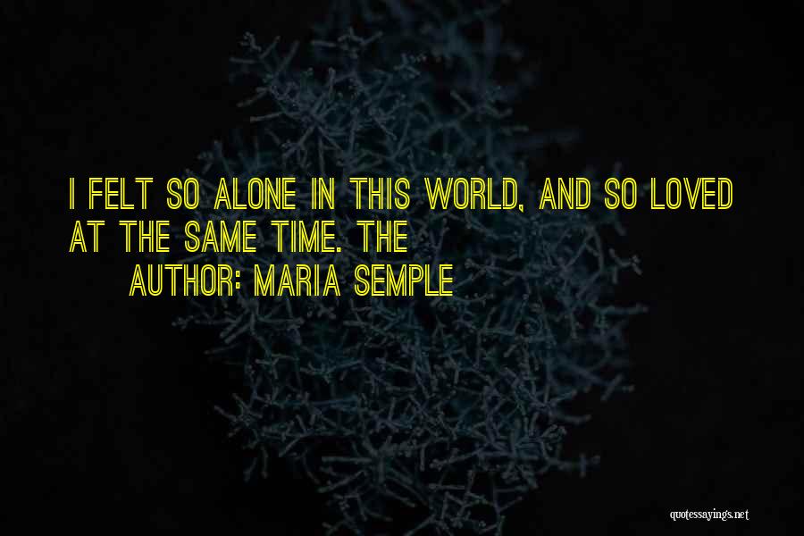 Maria Semple Quotes: I Felt So Alone In This World, And So Loved At The Same Time. The