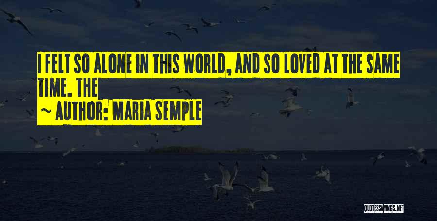 Maria Semple Quotes: I Felt So Alone In This World, And So Loved At The Same Time. The