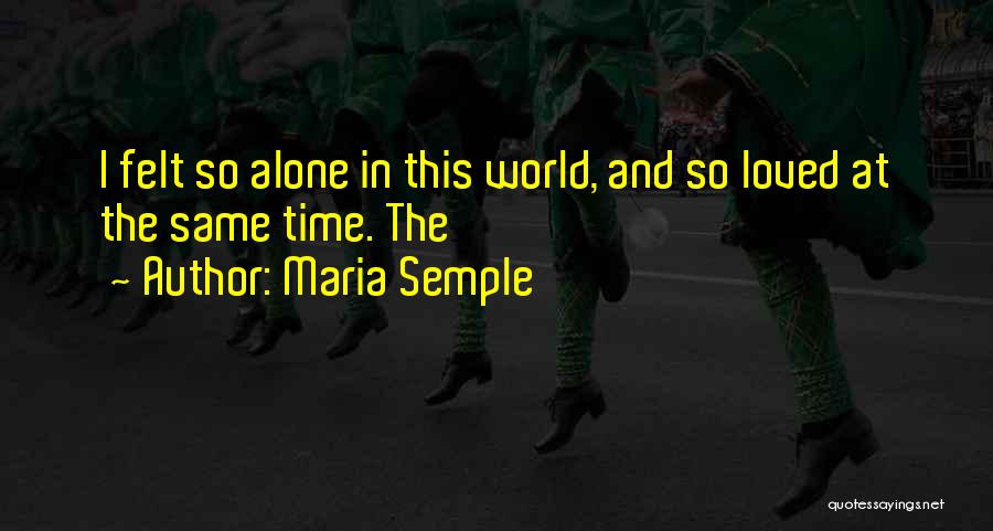 Maria Semple Quotes: I Felt So Alone In This World, And So Loved At The Same Time. The