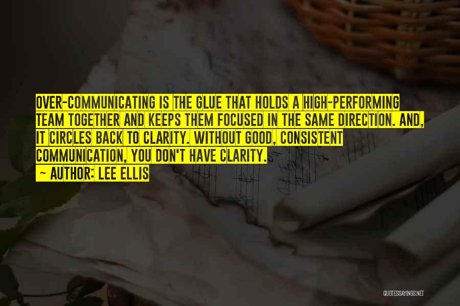 Lee Ellis Quotes: Over-communicating Is The Glue That Holds A High-performing Team Together And Keeps Them Focused In The Same Direction. And, It