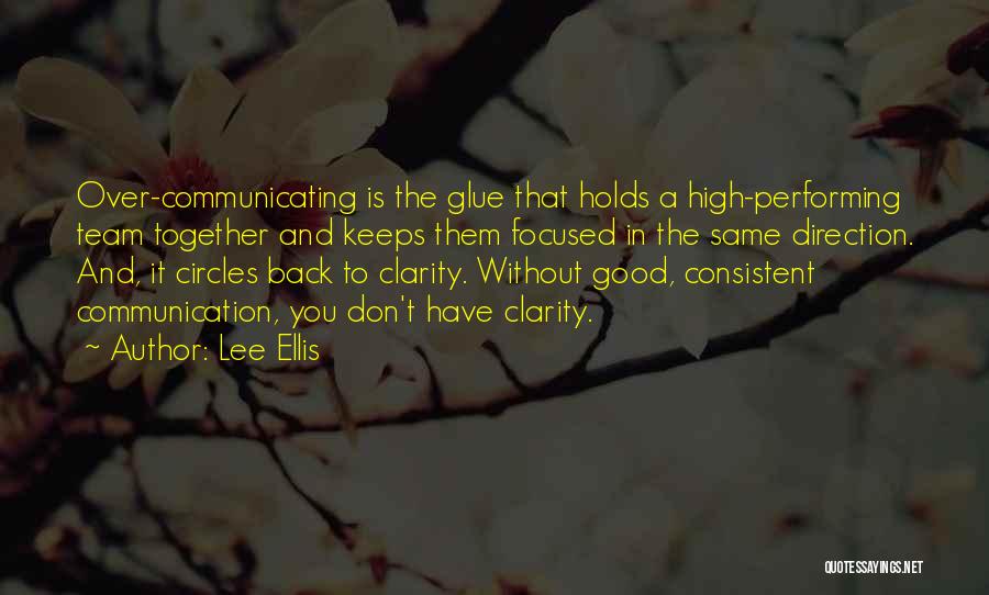 Lee Ellis Quotes: Over-communicating Is The Glue That Holds A High-performing Team Together And Keeps Them Focused In The Same Direction. And, It