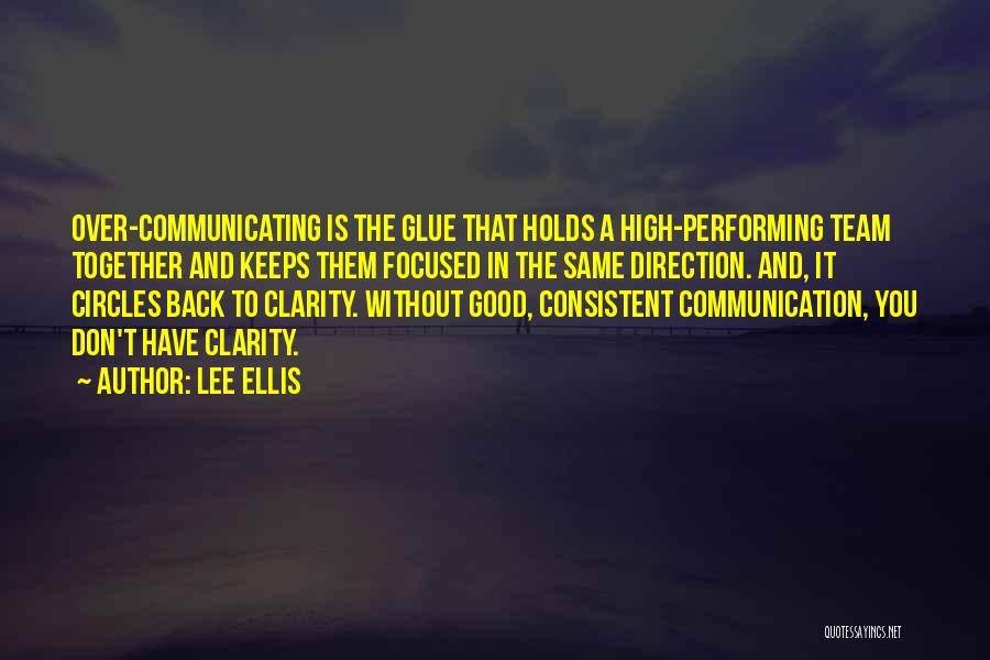 Lee Ellis Quotes: Over-communicating Is The Glue That Holds A High-performing Team Together And Keeps Them Focused In The Same Direction. And, It