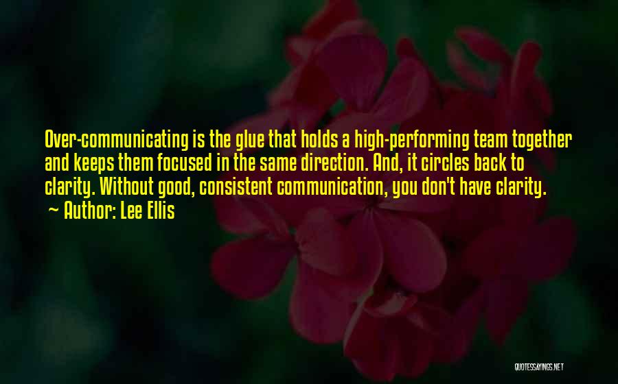 Lee Ellis Quotes: Over-communicating Is The Glue That Holds A High-performing Team Together And Keeps Them Focused In The Same Direction. And, It