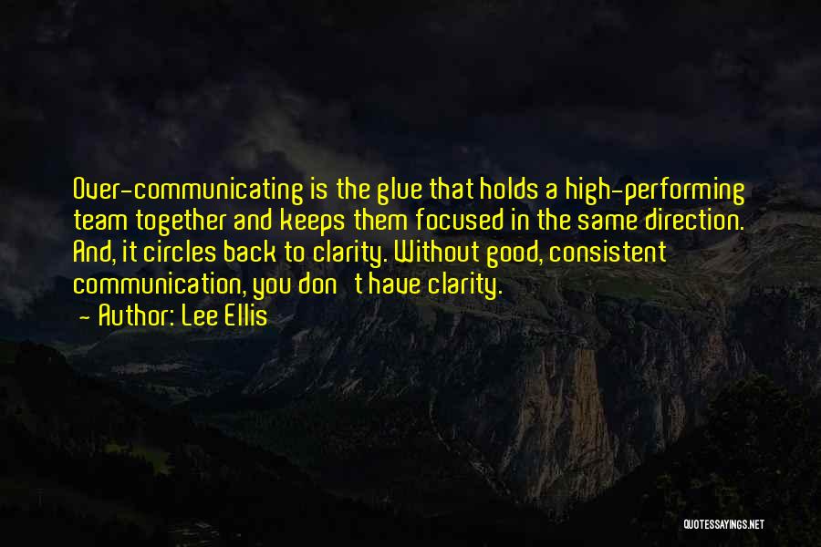 Lee Ellis Quotes: Over-communicating Is The Glue That Holds A High-performing Team Together And Keeps Them Focused In The Same Direction. And, It