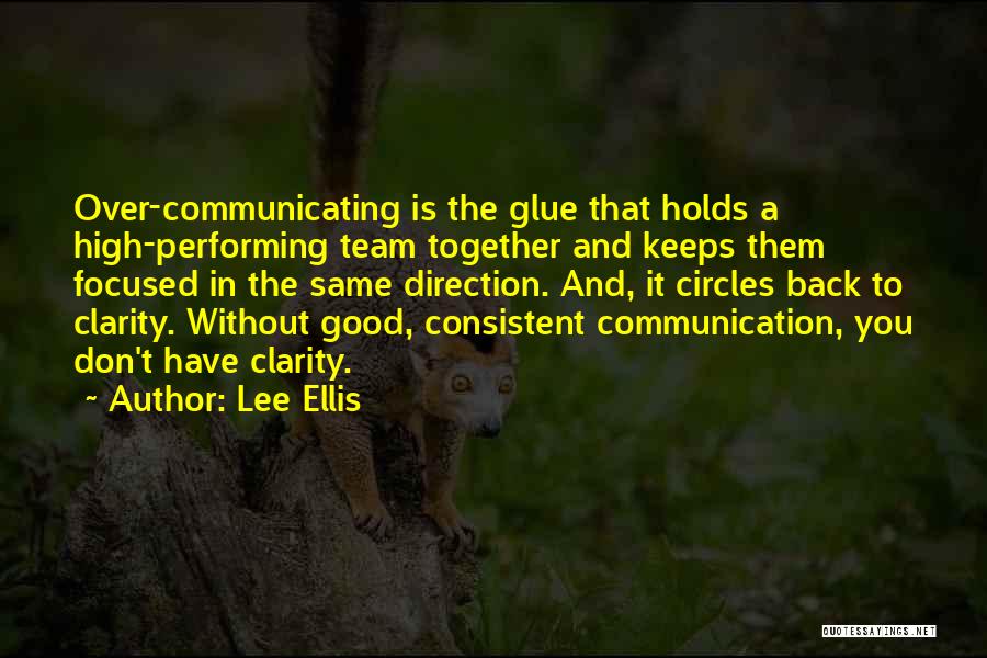 Lee Ellis Quotes: Over-communicating Is The Glue That Holds A High-performing Team Together And Keeps Them Focused In The Same Direction. And, It