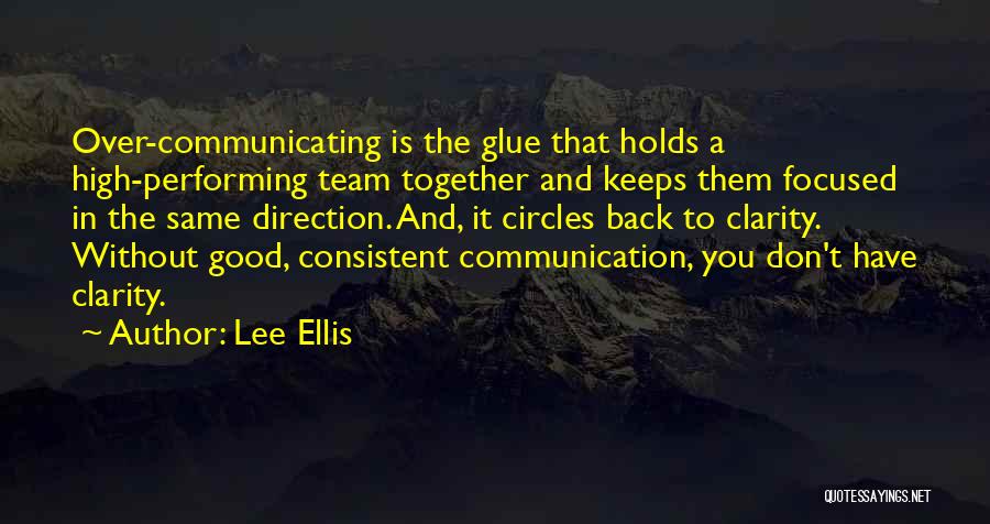 Lee Ellis Quotes: Over-communicating Is The Glue That Holds A High-performing Team Together And Keeps Them Focused In The Same Direction. And, It