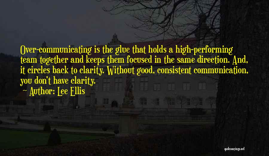 Lee Ellis Quotes: Over-communicating Is The Glue That Holds A High-performing Team Together And Keeps Them Focused In The Same Direction. And, It