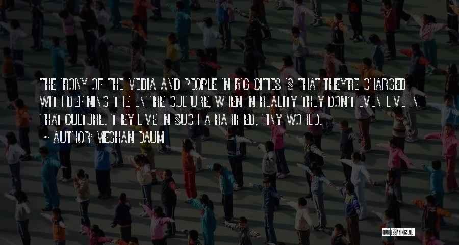 Meghan Daum Quotes: The Irony Of The Media And People In Big Cities Is That They're Charged With Defining The Entire Culture, When