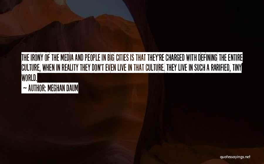 Meghan Daum Quotes: The Irony Of The Media And People In Big Cities Is That They're Charged With Defining The Entire Culture, When