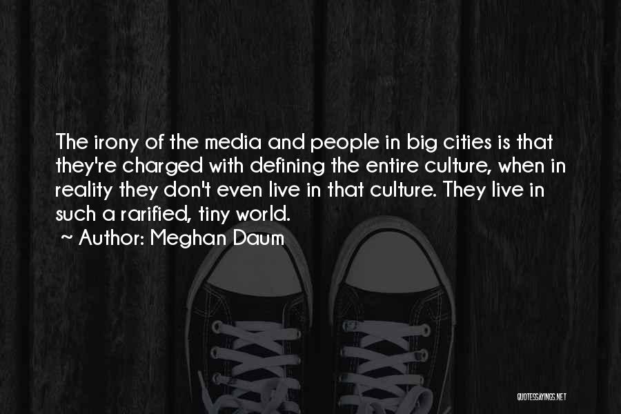 Meghan Daum Quotes: The Irony Of The Media And People In Big Cities Is That They're Charged With Defining The Entire Culture, When