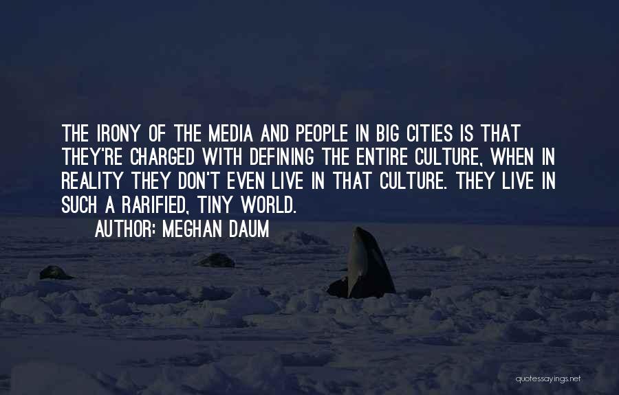 Meghan Daum Quotes: The Irony Of The Media And People In Big Cities Is That They're Charged With Defining The Entire Culture, When