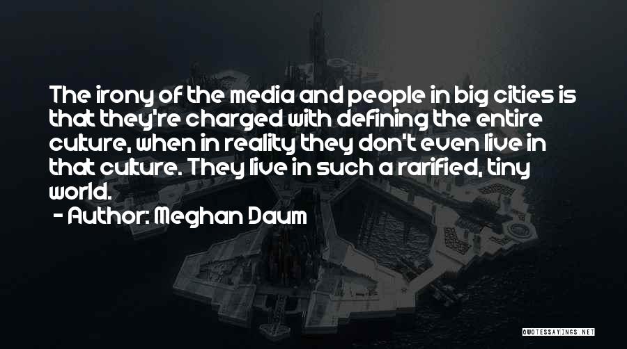 Meghan Daum Quotes: The Irony Of The Media And People In Big Cities Is That They're Charged With Defining The Entire Culture, When