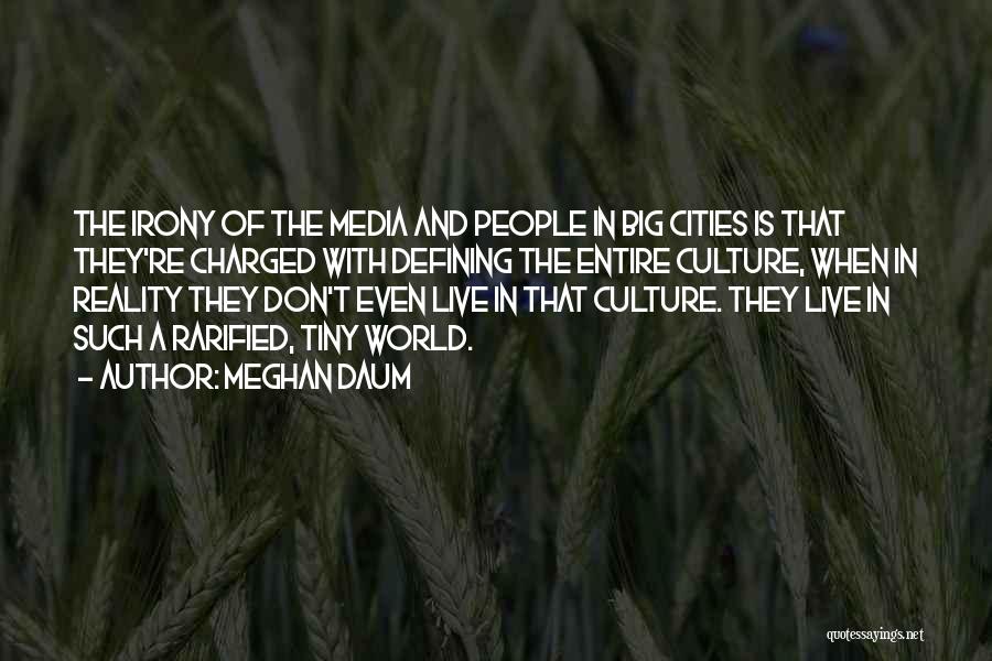 Meghan Daum Quotes: The Irony Of The Media And People In Big Cities Is That They're Charged With Defining The Entire Culture, When