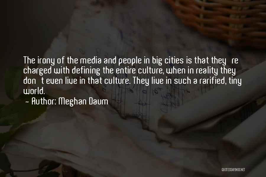 Meghan Daum Quotes: The Irony Of The Media And People In Big Cities Is That They're Charged With Defining The Entire Culture, When