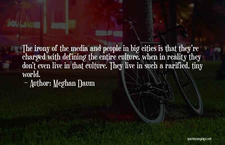 Meghan Daum Quotes: The Irony Of The Media And People In Big Cities Is That They're Charged With Defining The Entire Culture, When