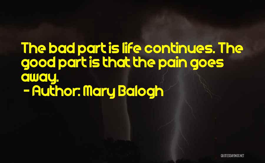 Mary Balogh Quotes: The Bad Part Is Life Continues. The Good Part Is That The Pain Goes Away.