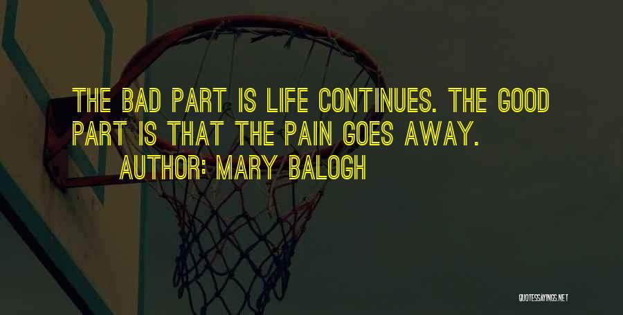 Mary Balogh Quotes: The Bad Part Is Life Continues. The Good Part Is That The Pain Goes Away.