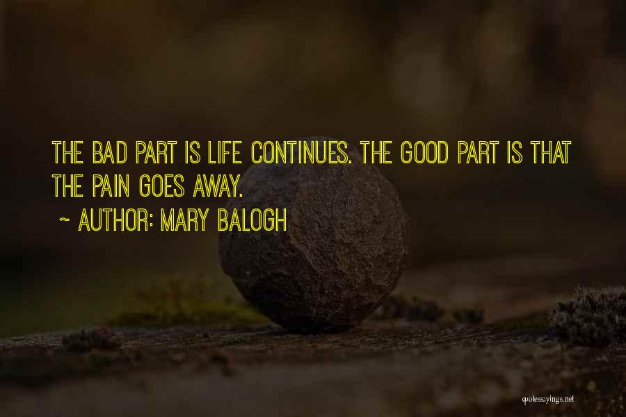 Mary Balogh Quotes: The Bad Part Is Life Continues. The Good Part Is That The Pain Goes Away.