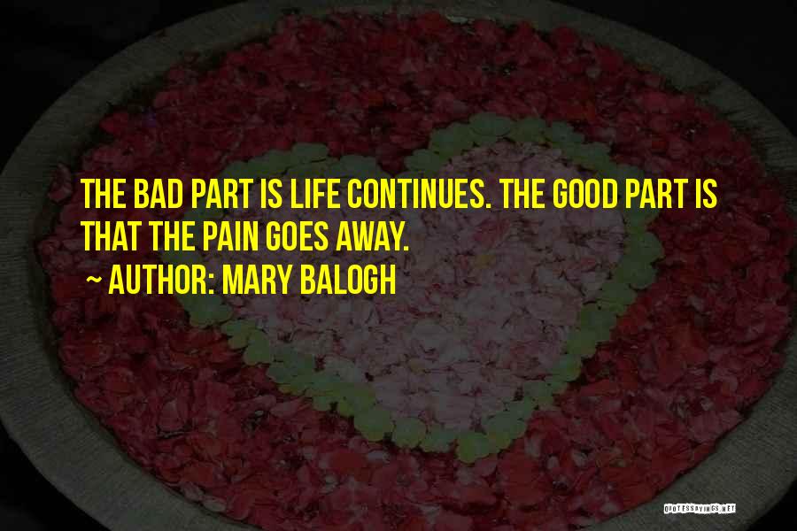 Mary Balogh Quotes: The Bad Part Is Life Continues. The Good Part Is That The Pain Goes Away.